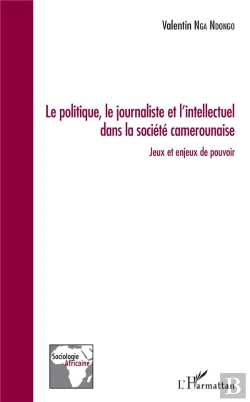 Bertrand.pt - Le Politique, Le Journaliste Et L'Intellectuel Dans La Société Camerounaise ; Jeux Et Enjeux De Pouvoir