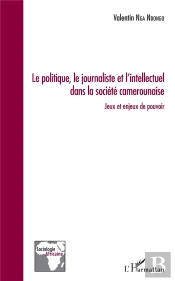 Le Politique, Le Journaliste Et L'Intellectuel Dans La Société Camerounaise ; Jeux Et Enjeux De Pouvoir