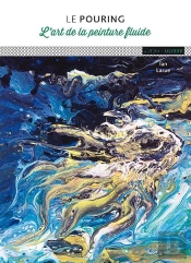 Le Pouring ; L'Art De La Peinture Fluide