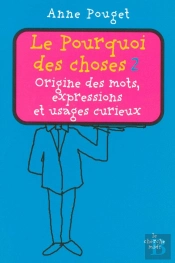 Le Pourquoi Des Choses Tome 2 ; Origine Des Mots, Expressions Et Usages Curieux