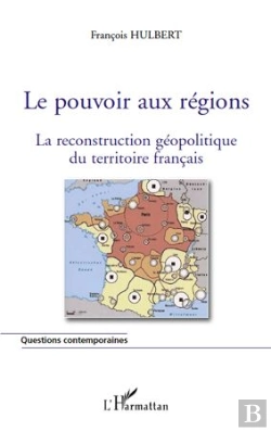 Bertrand.pt - Le Pouvoir Aux Régions ; La Reconstruction Géopolitique Du Territoire Français
