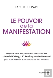 Le Pouvoir De La Manifestation : Inspirez-Vous Des Parcours Extraordinaires D'Oprah Winfrey, J.K. Rowling Et Anita Moorjani Pour Manifester La Vie Que Vous Voulez Vraiment