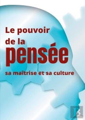 Le Pouvoir De La Pensée, Sa Maîtrise Et Sa Culture ; Les Facultés Insoupconnées De La Concentration