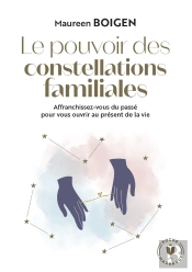 Le Pouvoir Des Constellations Familiales : Affranchissez-Vous Du Passé Pour Vous Ouvrir Au Présent De La Vie