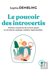 Le Pouvoir Des Introvertis : Prendre Conscience De Sa Force Quand On Est Discret, Pudique, Solitaire, Hypersensible...