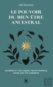 Le Pouvoir Du Bien-Être Ancestral : Remèdes Et Pratiques Traditionnels Pour Une Vie Moderne