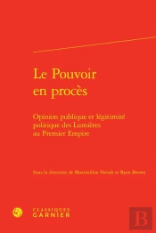 Le Pouvoir En Procès : Opinion Publique Et Légitimité Politique Des Lumières Au Premier Empire