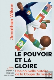 Le Pouvoir Et La Gloire : Une Nouvelle Histoire De La Coupe Du Monde