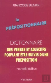 Le Prépositionnaire ; Dictionnaire Des Verbes Et Adjectifs Pouvant Être Suivis D'Une Préposition