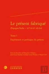 Le Present Fabrique (Espagne/Italie - Xve-Xviie Siecles). Tome I - Experiences E - Experiences Et Po