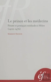Le Prince Et Le Médecin. Pensée Et Pratiques Medicales À Milan (1402-1476) : Pensee Et Pratiques Medicales A Milan (1402-1476)
