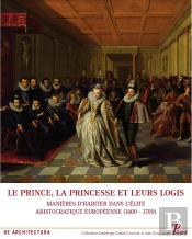 Le Prince, La Princesse Et Leurs Logis ; Manières D'Habiter Dans L'Élite Aristocratique Européenne (1400-1700)