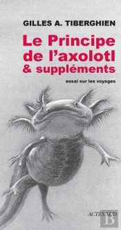Le Principe De L'Axolotl Et Suppléments ; Essai Sur Le Voyage