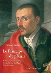 Le Principe De Plaisir : Esthétique, Savoirs Et Politique Dans La Florence Des Médicis (Xvi-Xvii Siècles)