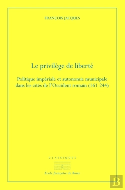 Bertrand.pt - Le Privilège De Liberté ; Politique Impériale Et Autonomie Municipale Dans Les Cités De L'Occident Romain (161-244)