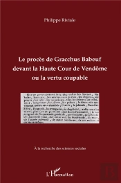 Le Procès De Gracchus Babeuf Devant La Haute Cour De Vendôme Ou Le Vertu Coupable