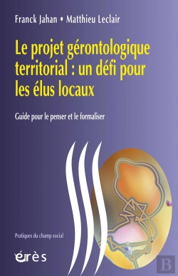 Bertrand.pt - Le Projet Gérontologique Territorial : Un Défi Pour Les Élus Locaux ; Guide Pour Le Penser Et Le Formaliser