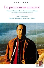 Le Promeneur Enraciné : François Mitterrand, Un Cheminement Politique Et Sensible À Travers Les Territoires