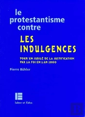 Le Protestantisme Contre Les Indulgences ; Pour Un Jubilé De La Justification Par La Foi En L'An 2000