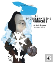 Le Protestantisme Français ; La Belle Histoire ; Xvie-Xxie Siècle