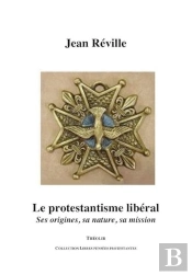 Le Protestantisme Liberal ; Ses Origines, Sa Nature, Sa Mission