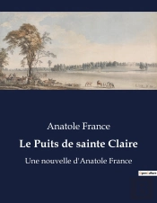 Le Puits De Sainte Claire - Une Nouvelle D'Anatole France