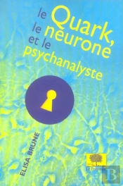 Le Quark, Le Neurone Et Le Psychanalyste ; La Quete De L'Unite De La Connaissance