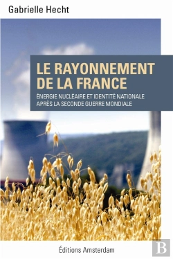 Bertrand.pt - Le Rayonnement De La France ; Énergie Nucléaire Et Identité Nationale Après La Seconde Guerre Mondiale
