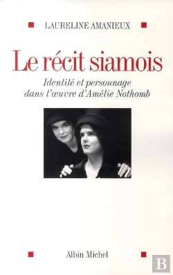 Bertrand.pt - Le Récit Siamois : Identité Et Personnage Dans L'Oeuvre D'Amélie Nothomb