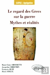 Le Regard Des Grecs Sur La Guerre ; Mythes Et Réalités Capes/Agrégation