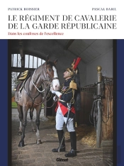 Le Régiment De Cavalerie De La Garde Républicaine ; Dans Les Coulisses De L'Excellence