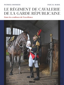 Bertrand.pt - Le Régiment De Cavalerie De La Garde Républicaine ; Dans Les Coulisses De L'Excellence