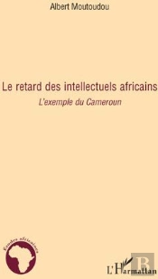 Le Retard Des Intellectuels Africains ; L'Exemple Du Cameroun