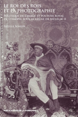 Bertrand.pt - Le Roi Des Rois Et La Photographie : Politique De L'Image Et Pouvoir Royal En Éthiopie Sous Le Règne De Ménélik Ii