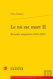 Le Roi Est Mort Ii : Royautés Imaginaires (1836-1893)