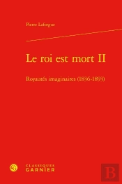 Le Roi Est Mort Ii : Royautés Imaginaires (1836-1893)
