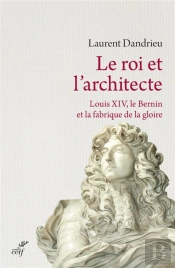 Le Roi Et L'Architecte ; Louis Xiv, Le Bernin Et La Fabrique De La Gloire