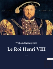 Le Roi Henri Viii : La Fameuse Histoire De La Vie Du Roi Henri Le Huitième (The Famous History Of The Life Of King Henry The Eighth)