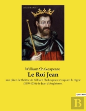 Le Roi Jean : Une Pièce De Théâtre De William Shakespeare Évoquant Le Règne (1199-1216) De Jean D'Angleterre.
