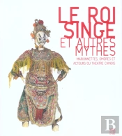 Le Roi Singe Et Autres Mythes ; Marionnettes, Ombres Et Acteurs Du Theatre Chinois