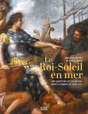 Le Roi-Soleil En Mer : Art Maritime Et Galeriens Dans La France De Louis Xiv