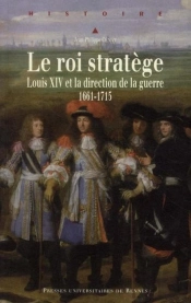 Le Roi Stratège ; Louis Xiv Et La Direction De La Guerre 1661-1715