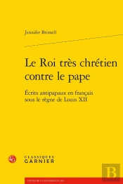 Le Roi Très Chrétien Contre Le Pape ; Écrits Antipapaux En Français Sous Le Règne De Louis Xii