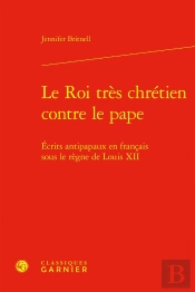 Le Roi Très Chrétien Contre Le Pape : Écrits Antipapaux En Français Sous Le Règne De Louis Xii