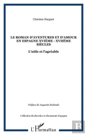 Le Roman D'Aventures Et D'Amour En Espagne Xvieme - Xviieme Siecles - L'Utile Et L'Agreable