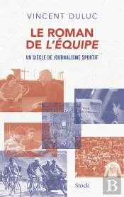 Le Roman De L'Equipe : Un Siècle De Journalisme Sportif