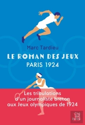 Le Roman Des Jeux : Paris 1924 : Les Tribulations D'Un Journaliste Breton Aux Jeux Olympiques De 1924