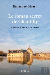 Le Roman Secret De Chantilly : Mille Ans D'Histoire De France