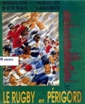 Le Rugby En Périgord T.2 ; Histoire, Palmarès, Iconographie Des Clubs Et Équipes De La Dordogne D'Hier Et D'Aujourd'Hui
