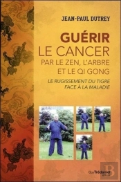 Le Rugissement Du Tigre Face Au Cancer ; Guérir Par Le Zen, L'Arbre Et Le Qi Gong
